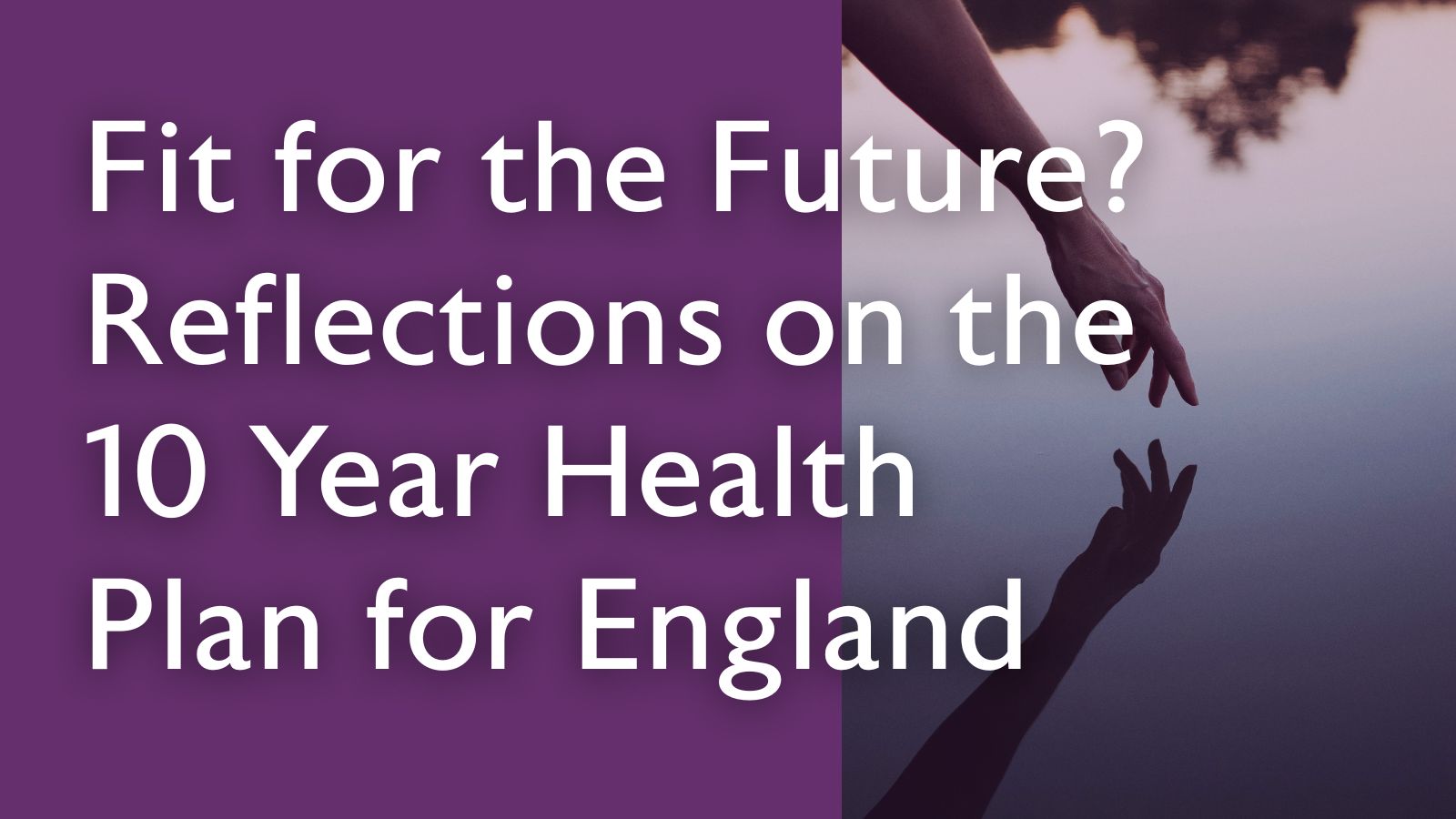 Fit for the Future? Reflections on the 10 Year Health Plan for
